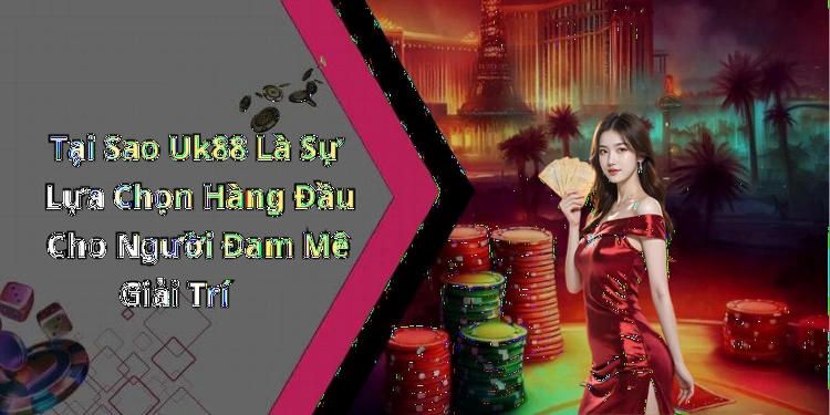 uk88-trai-nghiem-giai-tri-truc-tuyen-doc-dao-va-hap-dan-nhat-hien-nay