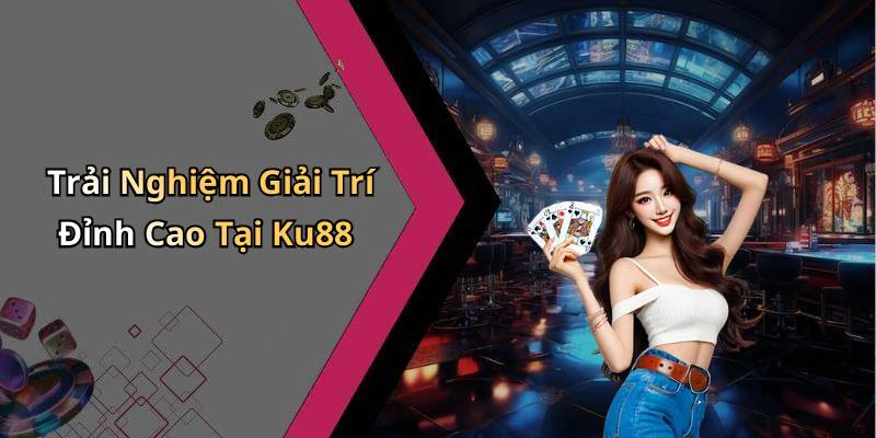 ku88-trai-nghiem-giai-tri-truc-tuyen-dinh-cao-ngay-hom-nay-17704