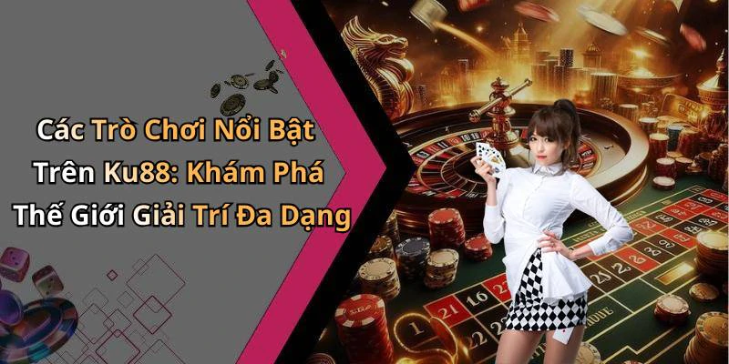 ku88-kham-pha-the-gioi-giai-tri-truc-tuyen-tuyet-voi-nhat-17706