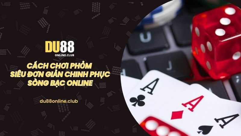 cach-choi-phom-sieu-don-gian-chinh-phuc-song-bac-online-2653