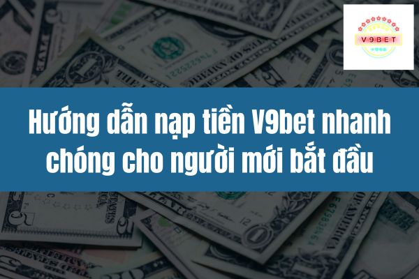 huong-dn-nap-tien-v9bet-nhanh-chong-cho-nguoi-moi-bat-dau-2852