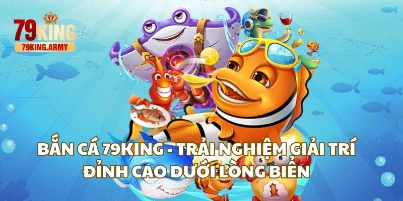 ban-ca-79king-trai-nghiem-giai-tri-dinh-cao-duoi-long-bien-2965