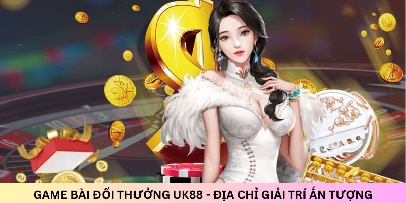 game-bai-doi-thuong-uk88-dia-chi-giai-tri-an-tuong-3241