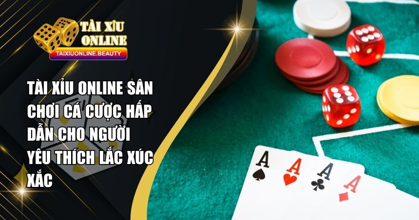tai-xiu-online-san-choi-ca-cuoc-hap-dn-cho-nguoi-yeu-thich-lac-xuc-xac-3426