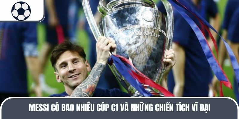messi-co-bao-nhieu-cup-c1-va-nhung-chien-tich-vi-dai-4755