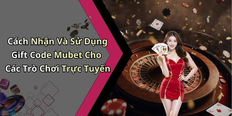 hinh-anh-gift-code-mubet-nhan-ngay-thuong-hap-dan-khi-choi-game-truc-tuyen-0