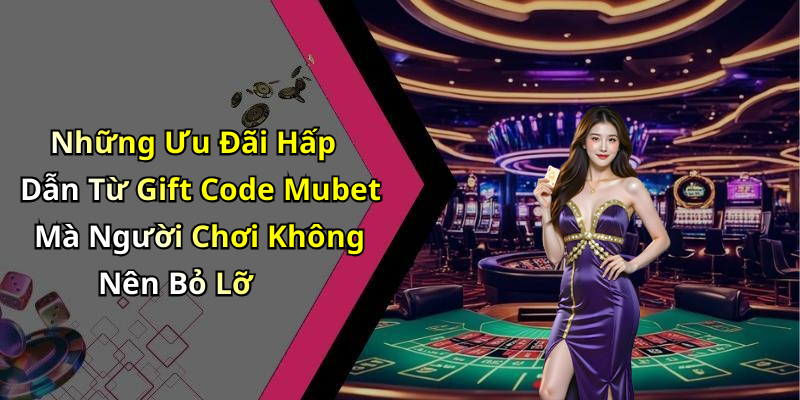hinh-anh-gift-code-mubet-nhan-ngay-thuong-hap-dan-khi-choi-game-truc-tuyen-1